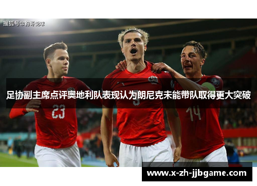足协副主席点评奥地利队表现认为朗尼克未能带队取得更大突破