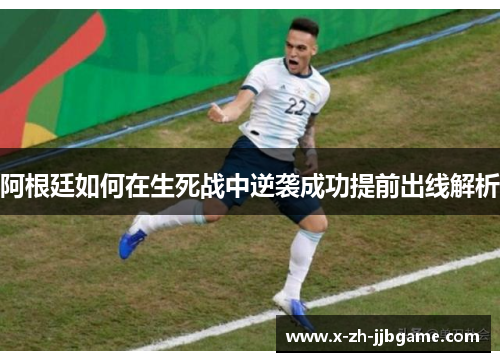 阿根廷如何在生死战中逆袭成功提前出线解析 阿根廷如何在生死战中逆袭成功提前出线解析