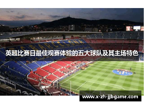 英超比赛日最佳观赛体验的五大球队及其主场特色