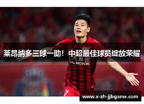 莱昂纳多三球一助！中超最佳球员绽放荣耀