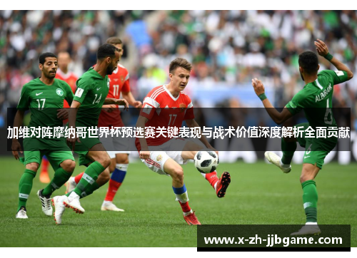 加维对阵摩纳哥世界杯预选赛关键表现与战术价值深度解析全面贡献