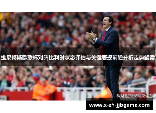 维尼修斯欧联杯对阵比利时状态评估与关键表现前瞻分析走势解读