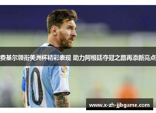 费基尔领衔美洲杯精彩表现 助力阿根廷夺冠之路再添新亮点