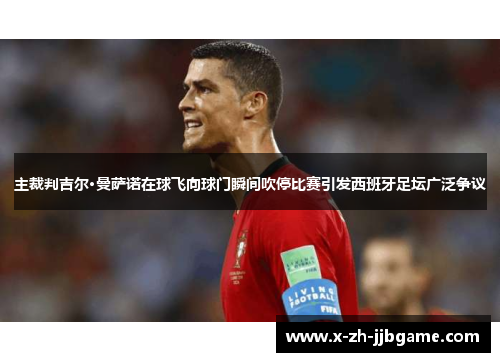 主裁判吉尔·曼萨诺在球飞向球门瞬间吹停比赛引发西班牙足坛广泛争议