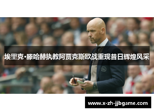 埃里克·滕哈赫执教阿贾克斯欧战重现昔日辉煌风采