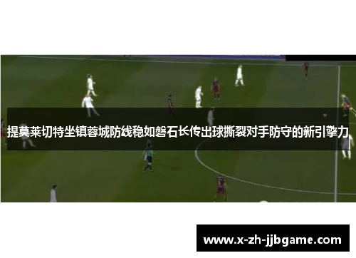提莫莱切特坐镇蓉城防线稳如磐石长传出球撕裂对手防守的新引擎力 提莫莱切特坐镇蓉城防线稳如磐石长传出球撕裂对手防守的新引擎力