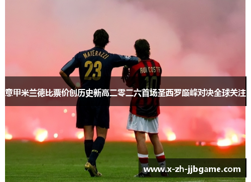 意甲米兰德比票价创历史新高二零二六首场圣西罗巅峰对决全球关注 意甲米兰德比票价创历史新高二零二六首场圣西罗巅峰对决全球关注