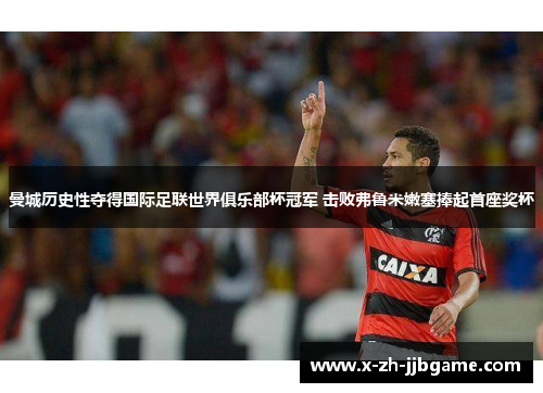 曼城历史性夺得国际足联世界俱乐部杯冠军 击败弗鲁米嫩塞捧起首座奖杯 曼城历史性夺得国际足联世界俱乐部杯冠军 击败弗鲁米嫩塞捧起首座奖杯