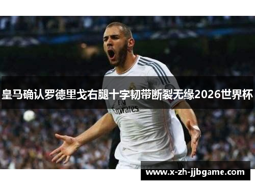 皇马确认罗德里戈右腿十字韧带断裂无缘2026世界杯