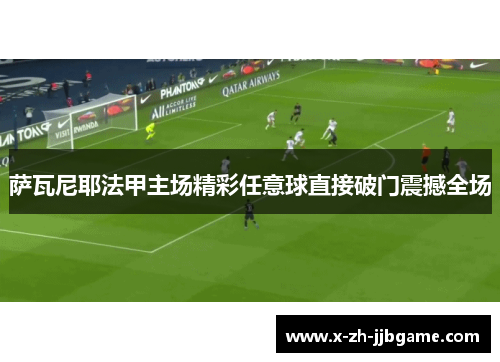 萨瓦尼耶法甲主场精彩任意球直接破门震撼全场 萨瓦尼耶法甲主场精彩任意球直接破门震撼全场