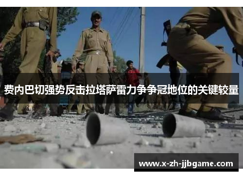 费内巴切强势反击拉塔萨雷力争争冠地位的关键较量