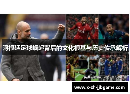 阿根廷足球崛起背后的文化根基与历史传承解析 阿根廷足球崛起背后的文化根基与历史传承解析