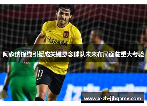 阿森纳锋线引援成关键悬念球队未来布局面临重大考验