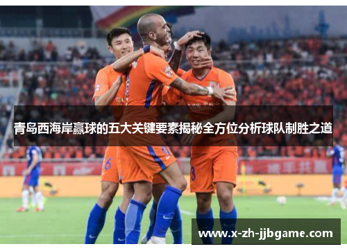 青岛西海岸赢球的五大关键要素揭秘全方位分析球队制胜之道