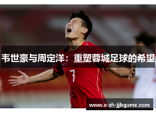 韦世豪与周定洋：重塑蓉城足球的希望