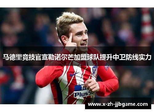 马德里竞技官宣勒诺尔芒加盟球队提升中卫防线实力