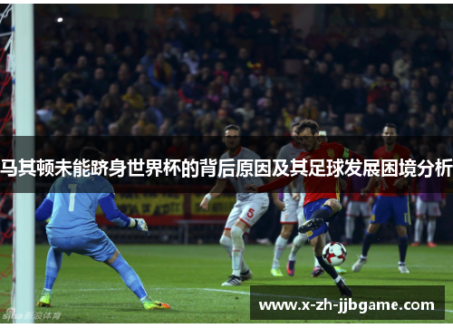 马其顿未能跻身世界杯的背后原因及其足球发展困境分析