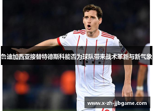 鲁迪加西亚接替特德斯科能否为球队带来战术革新与新气象