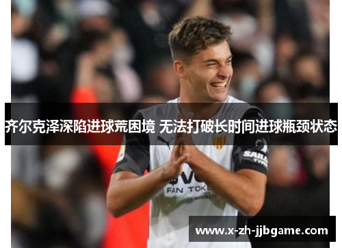 齐尔克泽深陷进球荒困境 无法打破长时间进球瓶颈状态