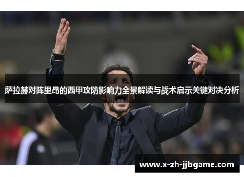 萨拉赫对阵里昂的西甲攻防影响力全景解读与战术启示关键对决分析