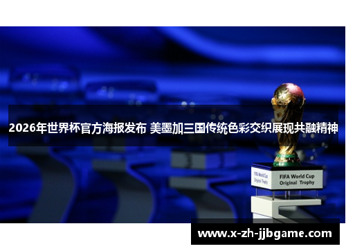 2026年世界杯官方海报发布 美墨加三国传统色彩交织展现共融精神 2026年世界杯官方海报发布 美墨加三国传统色彩交织展现共融精神