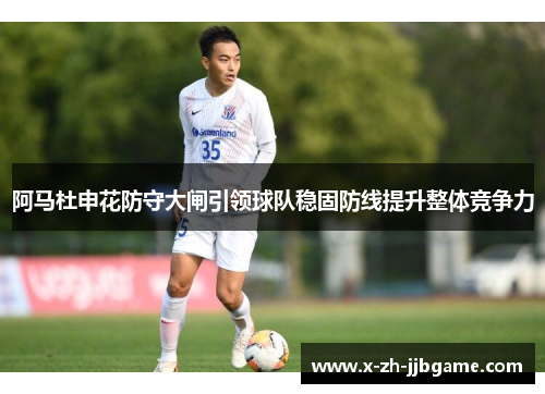 阿马杜申花防守大闸引领球队稳固防线提升整体竞争力 阿马杜申花防守大闸引领球队稳固防线提升整体竞争力