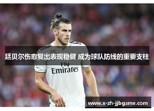 廷贝尔伤愈复出表现稳健 成为球队防线的重要支柱 廷贝尔伤愈复出表现稳健 成为球队防线的重要支柱